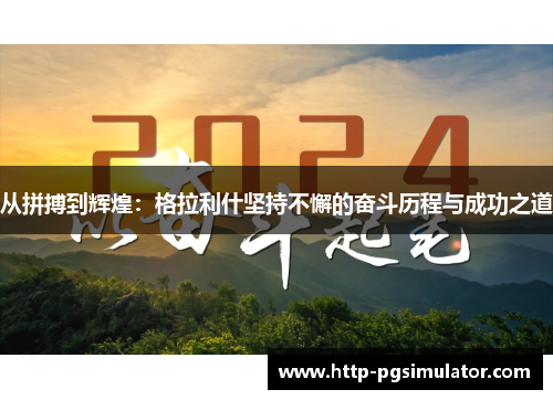 从拼搏到辉煌：格拉利什坚持不懈的奋斗历程与成功之道