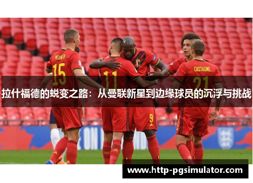 拉什福德的蜕变之路：从曼联新星到边缘球员的沉浮与挑战