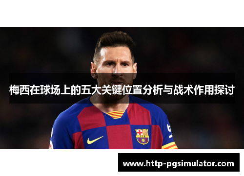 梅西在球场上的五大关键位置分析与战术作用探讨 梅西在球场上的五大关键位置分析与战术作用探讨
