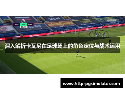 深入解析卡瓦尼在足球场上的角色定位与战术运用 深入解析卡瓦尼在足球场上的角色定位与战术运用