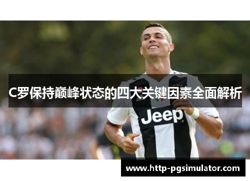 C罗保持巅峰状态的四大关键因素全面解析 C罗保持巅峰状态的四大关键因素全面解析