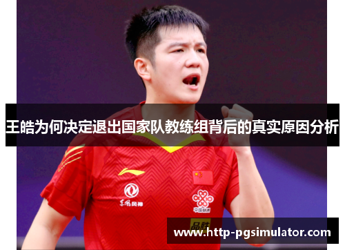王皓为何决定退出国家队教练组背后的真实原因分析