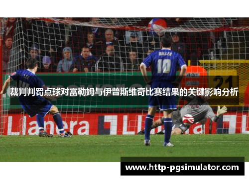 裁判判罚点球对富勒姆与伊普斯维奇比赛结果的关键影响分析 裁判判罚点球对富勒姆与伊普斯维奇比赛结果的关键影响分析