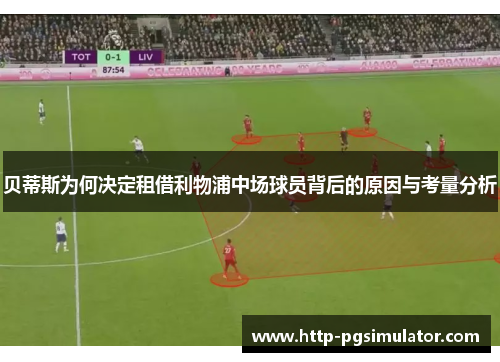 贝蒂斯为何决定租借利物浦中场球员背后的原因与考量分析 贝蒂斯为何决定租借利物浦中场球员背后的原因与考量分析