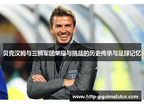 贝克汉姆与三狮军团荣耀与挑战的历史传承与足球记忆 贝克汉姆与三狮军团荣耀与挑战的历史传承与足球记忆