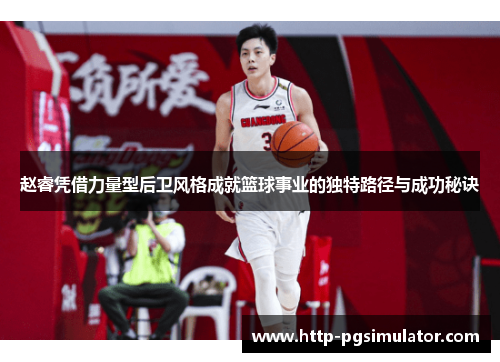 赵睿凭借力量型后卫风格成就篮球事业的独特路径与成功秘诀 赵睿凭借力量型后卫风格成就篮球事业的独特路径与成功秘诀