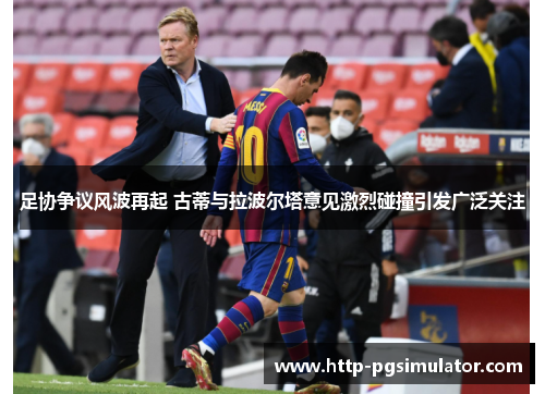 足协争议风波再起 古蒂与拉波尔塔意见激烈碰撞引发广泛关注 足协争议风波再起 古蒂与拉波尔塔意见激烈碰撞引发广泛关注