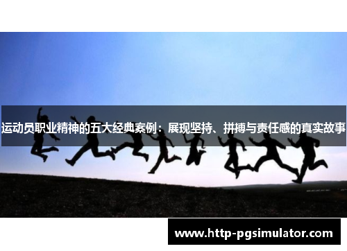 运动员职业精神的五大经典案例:展现坚持、拼搏与责任感的真实故事 运动员职业精神的五大经典案例:展现坚持、拼搏与责任感的真实故事