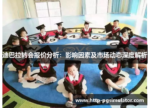 迪巴拉转会报价分析:影响因素及市场动态深度解析 迪巴拉转会报价分析:影响因素及市场动态深度解析