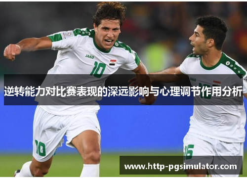 逆转能力对比赛表现的深远影响与心理调节作用分析 逆转能力对比赛表现的深远影响与心理调节作用分析