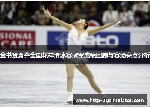 金书贤勇夺全国花样滑冰赛冠军成绩回顾与赛场亮点分析 金书贤勇夺全国花样滑冰赛冠军成绩回顾与赛场亮点分析