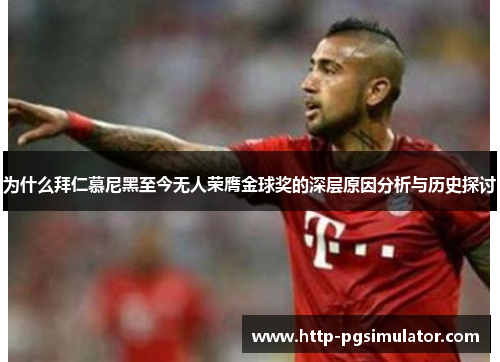 为什么拜仁慕尼黑至今无人荣膺金球奖的深层原因分析与历史探讨