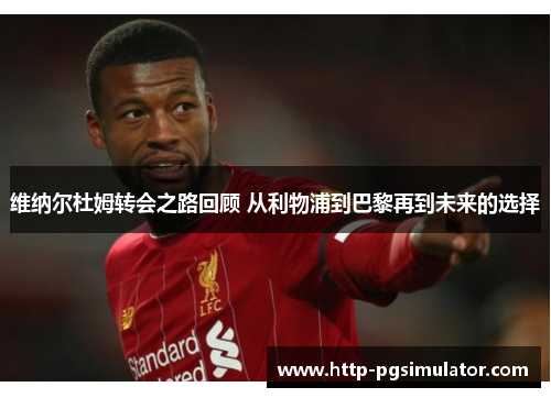 维纳尔杜姆转会之路回顾 从利物浦到巴黎再到未来的选择 维纳尔杜姆转会之路回顾 从利物浦到巴黎再到未来的选择