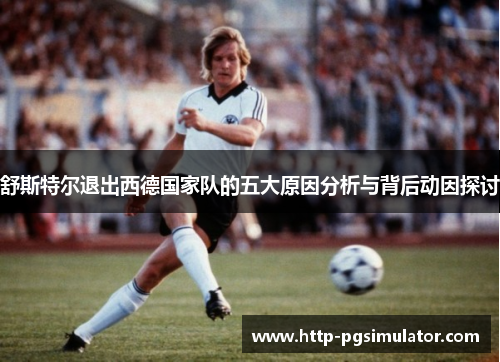 舒斯特尔退出西德国家队的五大原因分析与背后动因探讨