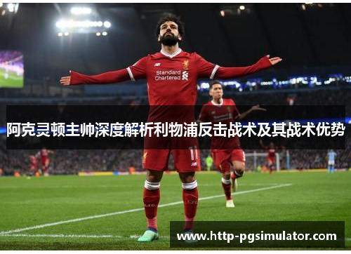 阿克灵顿主帅深度解析利物浦反击战术及其战术优势