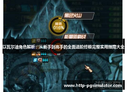 以瓦尔迪角色解析:从新手到高手的全面进阶终极完整实用指南大全 以瓦尔迪角色解析:从新手到高手的全面进阶终极完整实用指南大全