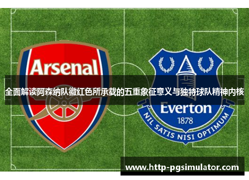 全面解读阿森纳队徽红色所承载的五重象征意义与独特球队精神内核 全面解读阿森纳队徽红色所承载的五重象征意义与独特球队精神内核