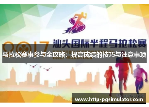 马拉松赛事参与全攻略:提高成绩的技巧与注意事项 马拉松赛事参与全攻略:提高成绩的技巧与注意事项