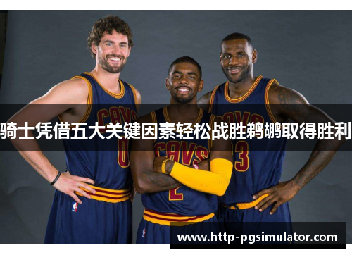 骑士凭借五大关键因素轻松战胜鹈鹕取得胜利