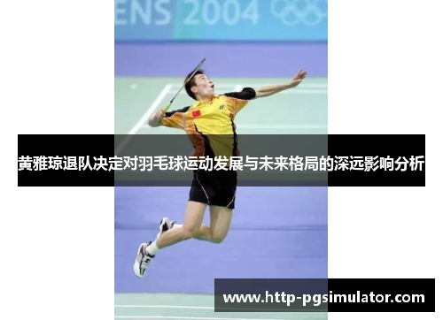 黄雅琼退队决定对羽毛球运动发展与未来格局的深远影响分析