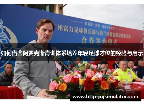 如何借鉴阿贾克斯青训体系培养年轻足球才俊的经验与启示 如何借鉴阿贾克斯青训体系培养年轻足球才俊的经验与启示