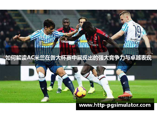 如何解读AC米兰在各大杯赛中展现出的强大竞争力与卓越表现
