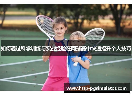 如何通过科学训练与实战经验在网球赛中快速提升个人技巧 如何通过科学训练与实战经验在网球赛中快速提升个人技巧