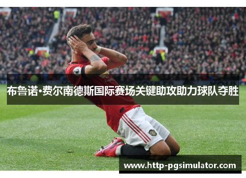 布鲁诺·费尔南德斯国际赛场关键助攻助力球队夺胜