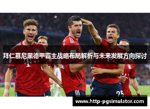 拜仁慕尼黑德甲霸主战略布局解析与未来发展方向探讨 拜仁慕尼黑德甲霸主战略布局解析与未来发展方向探讨