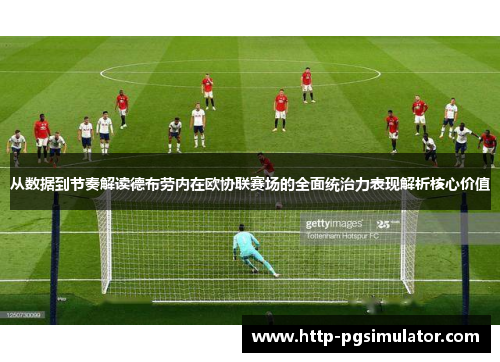 从数据到节奏解读德布劳内在欧协联赛场的全面统治力表现解析核心价值