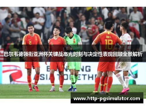 巴尔韦德领衔亚洲杯关键战高光时刻与决定性表现回顾全景解析