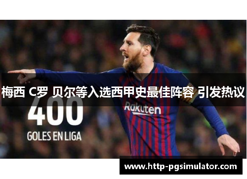梅西 C罗 贝尔等入选西甲史最佳阵容 引发热议 梅西 C罗 贝尔等入选西甲史最佳阵容 引发热议