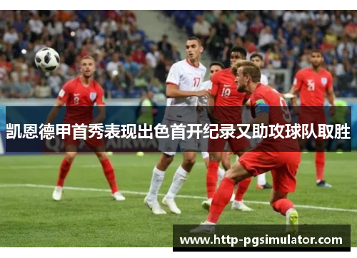 凯恩德甲首秀表现出色首开纪录又助攻球队取胜 凯恩德甲首秀表现出色首开纪录又助攻球队取胜