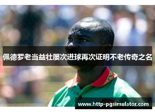 佩德罗老当益壮屡次进球再次证明不老传奇之名 佩德罗老当益壮屡次进球再次证明不老传奇之名