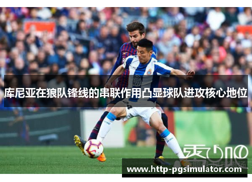 库尼亚在狼队锋线的串联作用凸显球队进攻核心地位 库尼亚在狼队锋线的串联作用凸显球队进攻核心地位