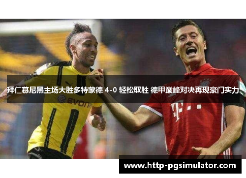 拜仁慕尼黑主场大胜多特蒙德 4-0 轻松取胜 德甲巅峰对决再现豪门实力