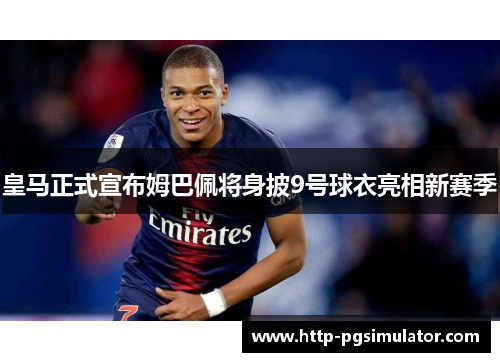 皇马正式宣布姆巴佩将身披9号球衣亮相新赛季