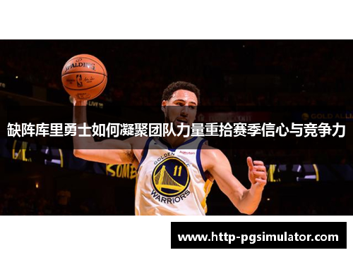 缺阵库里勇士如何凝聚团队力量重拾赛季信心与竞争力