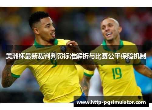 美洲杯最新裁判判罚标准解析与比赛公平保障机制 美洲杯最新裁判判罚标准解析与比赛公平保障机制