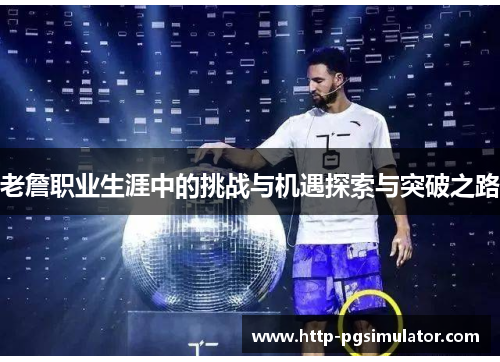 老詹职业生涯中的挑战与机遇探索与突破之路 老詹职业生涯中的挑战与机遇探索与突破之路