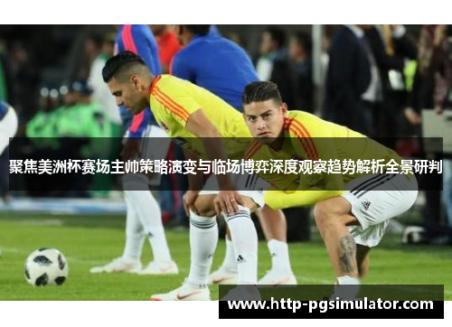 聚焦美洲杯赛场主帅策略演变与临场博弈深度观察趋势解析全景研判 聚焦美洲杯赛场主帅策略演变与临场博弈深度观察趋势解析全景研判