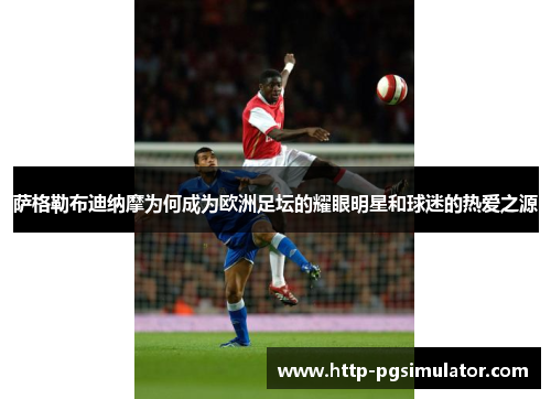 萨格勒布迪纳摩为何成为欧洲足坛的耀眼明星和球迷的热爱之源