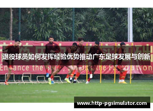 退役球员如何发挥经验优势推动广东足球发展与创新