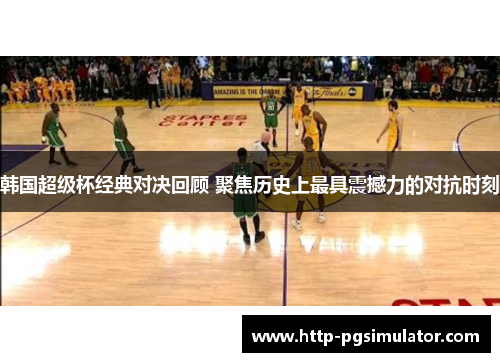 韩国超级杯经典对决回顾 聚焦历史上最具震撼力的对抗时刻 韩国超级杯经典对决回顾 聚焦历史上最具震撼力的对抗时刻