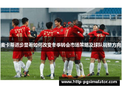 麦卡蒂进步显著如何改变冬季转会市场策略及球队调整方向