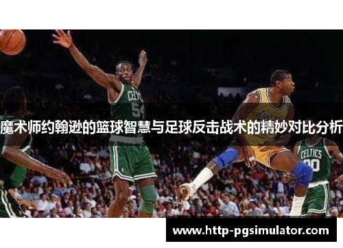 魔术师约翰逊的篮球智慧与足球反击战术的精妙对比分析 魔术师约翰逊的篮球智慧与足球反击战术的精妙对比分析