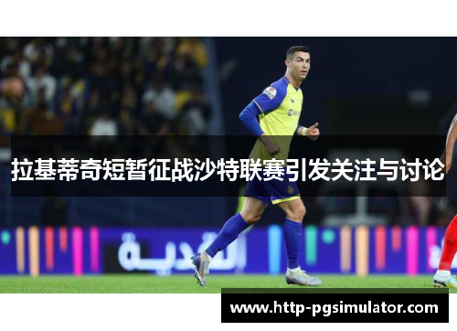 拉基蒂奇短暂征战沙特联赛引发关注与讨论 拉基蒂奇短暂征战沙特联赛引发关注与讨论